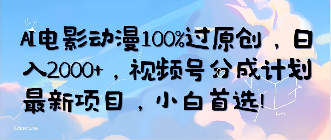 AI电影动漫100%过原创，日入2000+，视频号分成计划最新项目，小白首选！-2Y资源