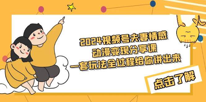 2024视频号夫妻情感动漫变现分享课 一套玩法全过程给你讲出来（教程+素材）-2Y资源