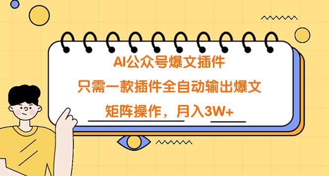 AI公众号爆文插件，只需一款插件全自动输出爆文，矩阵操作，月入3W+-2Y资源