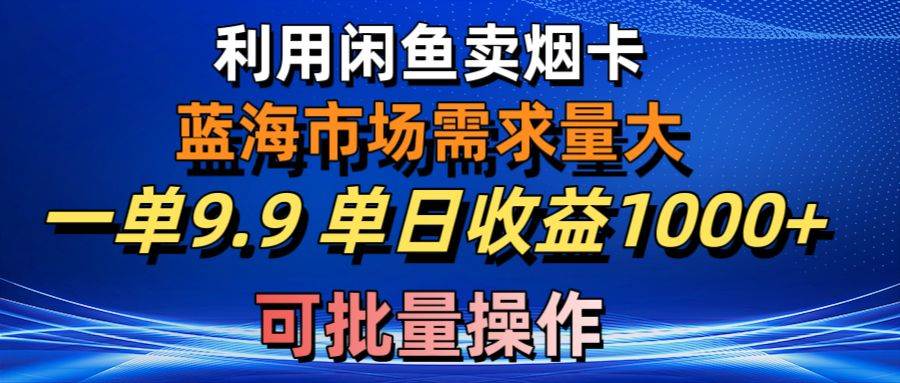 利用咸鱼卖烟卡，蓝海市场需求量大，一单9.9单日收益1000+，可批量操作-2Y资源