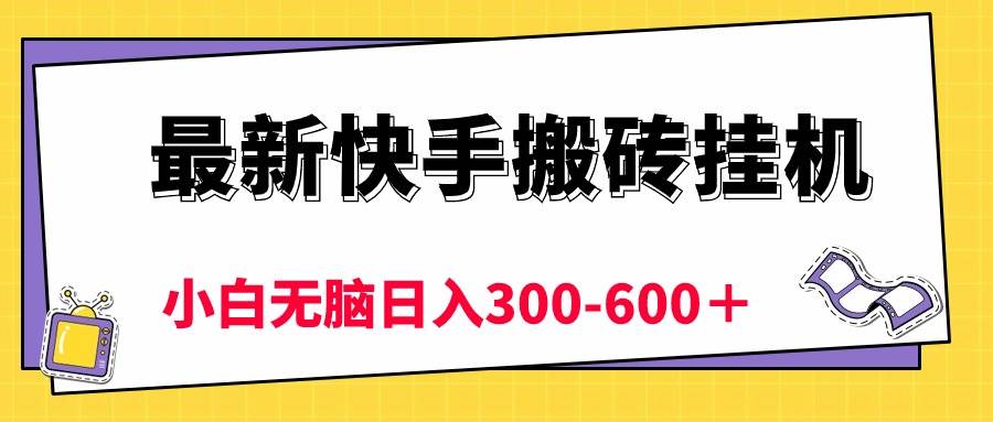 最新快手搬砖挂机，5分钟6元!  小白无脑日入300-600＋-2Y资源