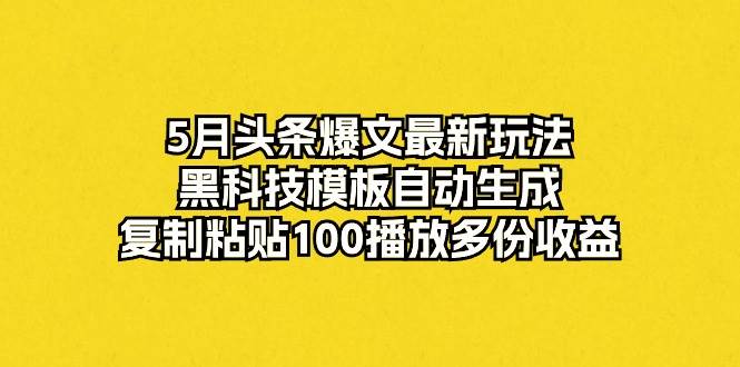 5月头条爆文最新玩法，黑科技模板自动生成，复制粘贴100播放多份收益 - 2Y资源-2Y资源