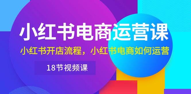 小红书·电商运营课：小红书开店流程，小红书电商如何运营（18节视频课）-2Y资源