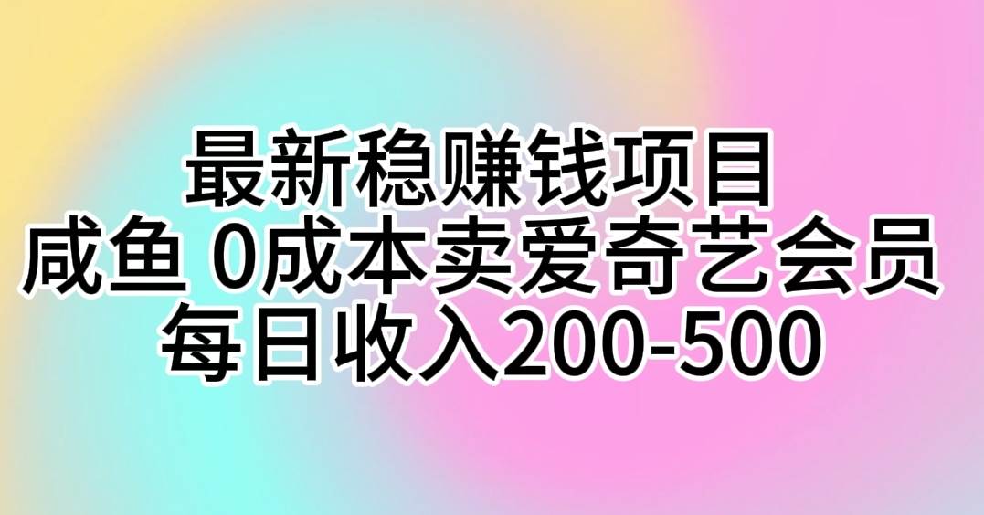 最新稳赚钱项目 咸鱼 0成本卖爱奇艺会员 每日收入200-500 - 2Y资源-2Y资源