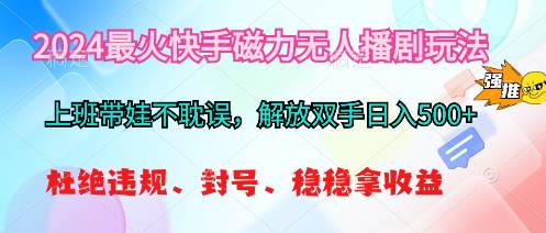 2024最火快手磁力无人播剧玩法，解放双手日入500+-2Y资源