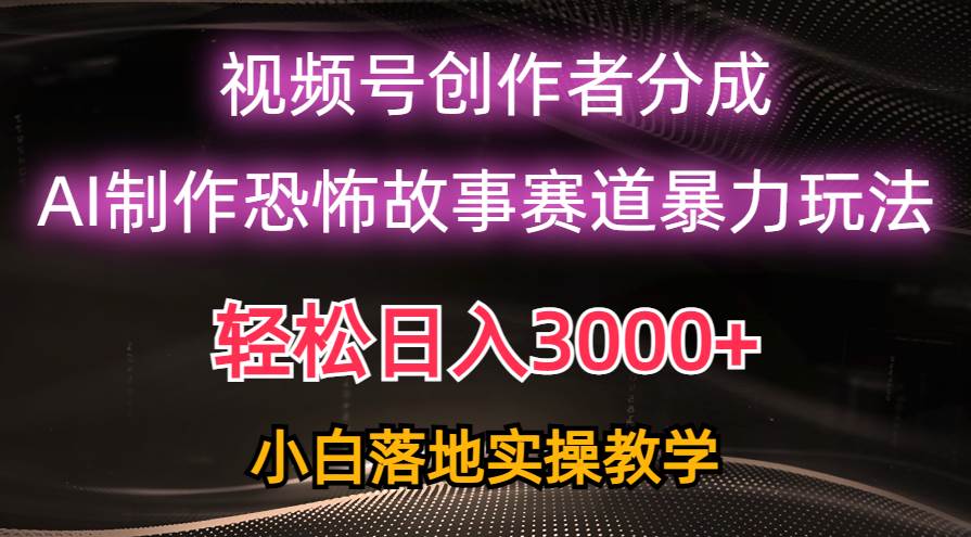 日入3000+，视频号AI恐怖故事赛道暴力玩法，轻松过原创，小白也能轻松上手-2Y资源