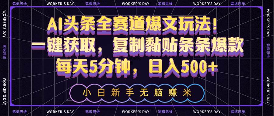 AI头条全赛道爆文玩法！一键获取，复制黏贴条条爆款，每天5分钟，日入500+-2Y资源