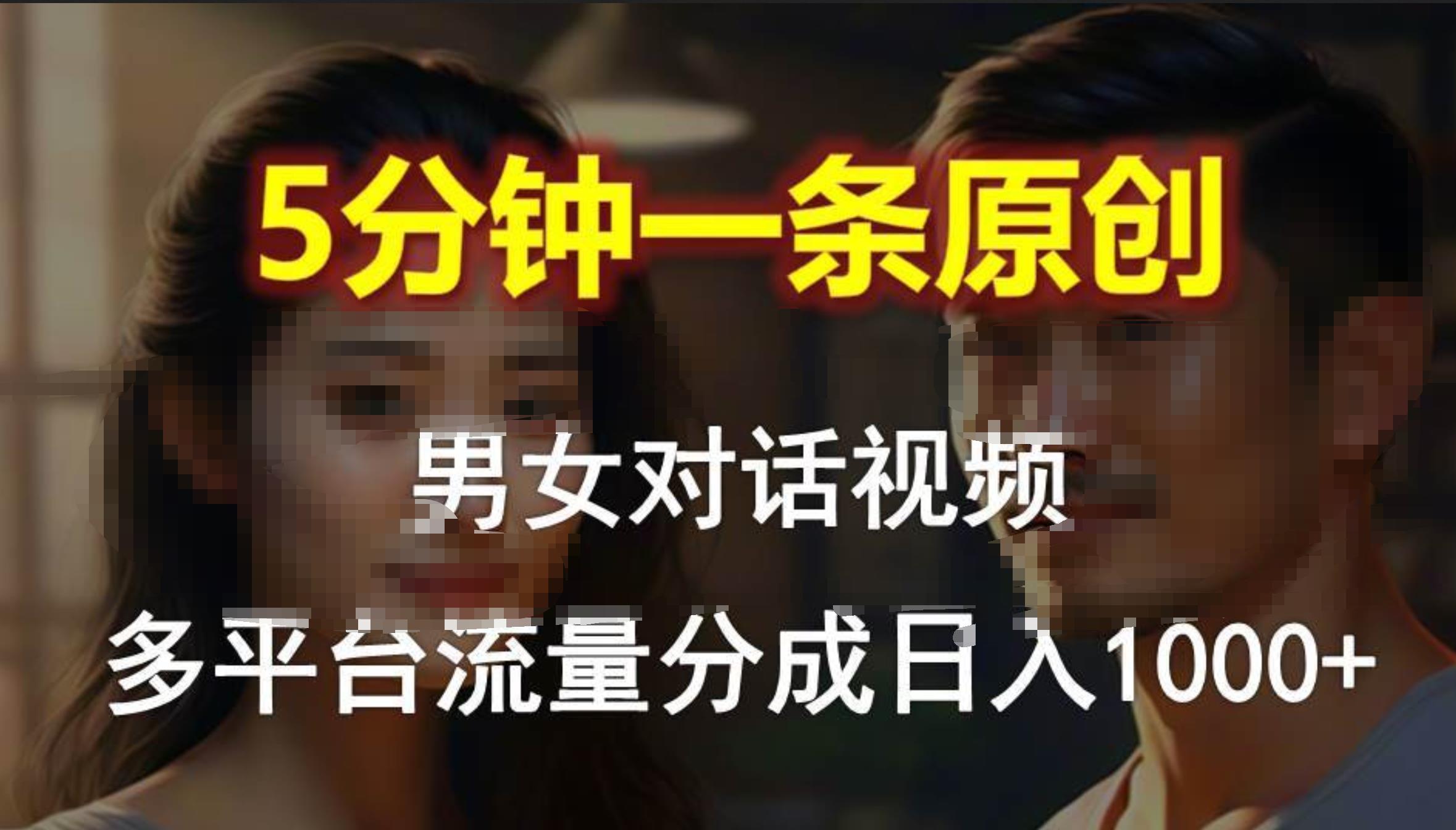 男女对话，5分钟1条原创视频，多平台流量分成，日入1000+-2Y资源