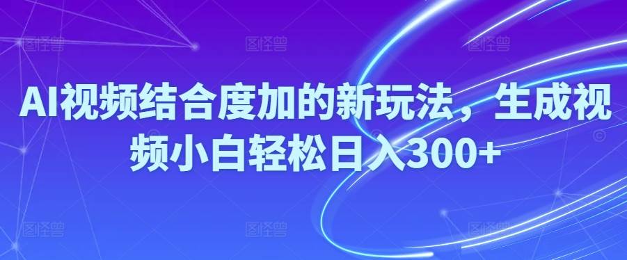 Ai视频结合度加的新玩法,生成视频小白轻松日入300+-2Y资源