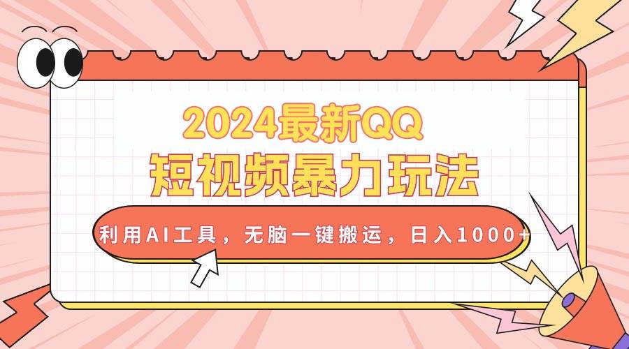 2024最新QQ短视频暴力玩法，利用AI工具，无脑一键搬运，日入1000+-2Y资源