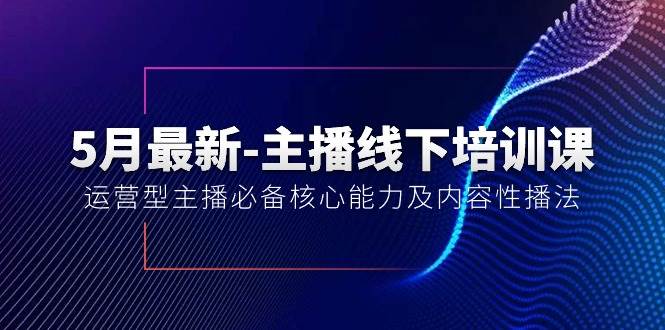 5月最新-主播线下培训课【40期】：运营型主播必备核心能力及内容性播法-2Y资源