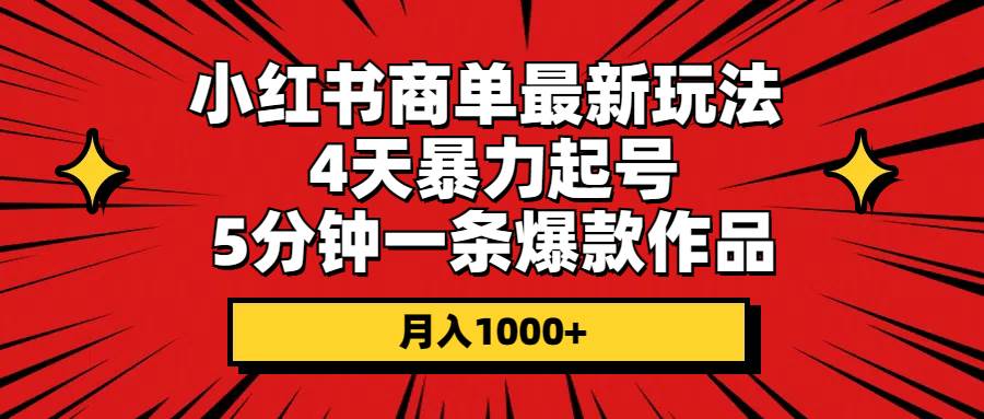 小红书商单最新玩法 4天暴力起号 5分钟一条爆款作品 月入1000+-2Y资源