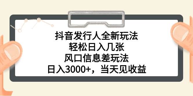 抖音发行人全新玩法，轻松日入几张，风口信息差玩法，日入3000+，当天…-2Y资源