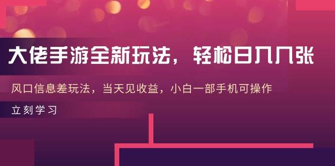 大佬手游全新玩法，轻松日入几张，风口信息差玩法，当天见收益，小白一... - 2Y资源-2Y资源