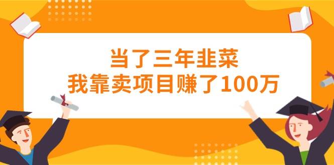 当了三年韭菜我靠卖项目赚了100万-2Y资源