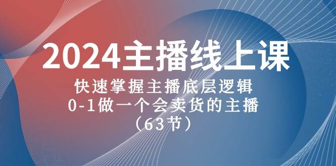 2024主播线上课，快速掌握主播底层逻辑，0-1做一个会卖货的主播（63节课）-2Y资源