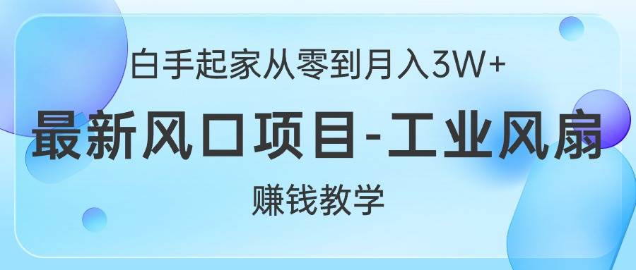 白手起家从零到月入3W+，最新风口项目-工业风扇赚钱教学-2Y资源