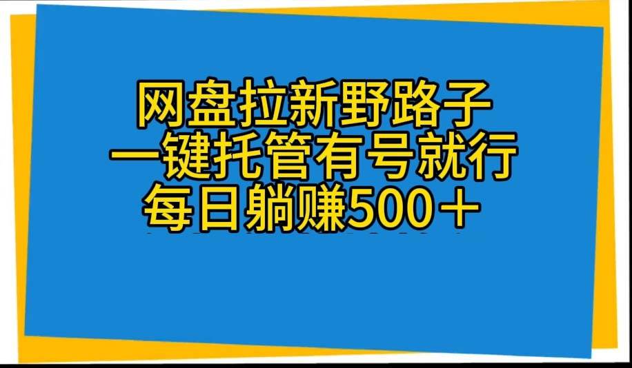 网盘拉新野路子，一键托管有号就行，全自动代发视频，每日躺赚500＋-2Y资源