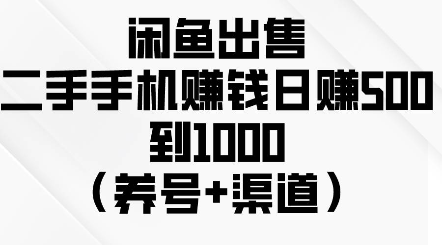 闲鱼出售二手手机赚钱，日赚500到1000（养号+渠道）-2Y资源