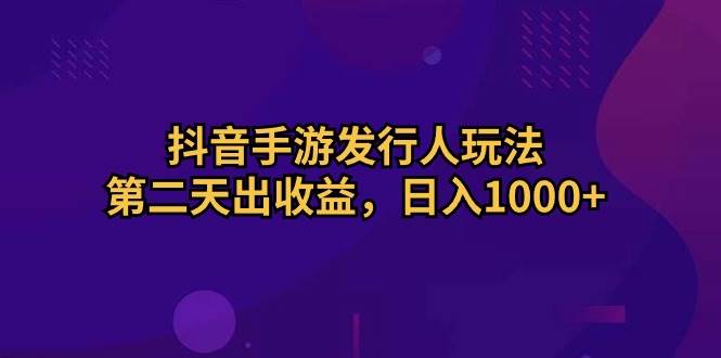 抖音手游发行人玩法，第二天出收益，日入1000+ - 2Y资源-2Y资源