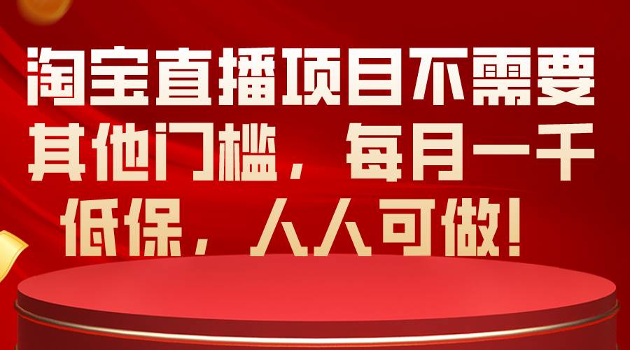 淘宝直播项目不需要其他门槛，每月一千低保，人人可做！-2Y资源