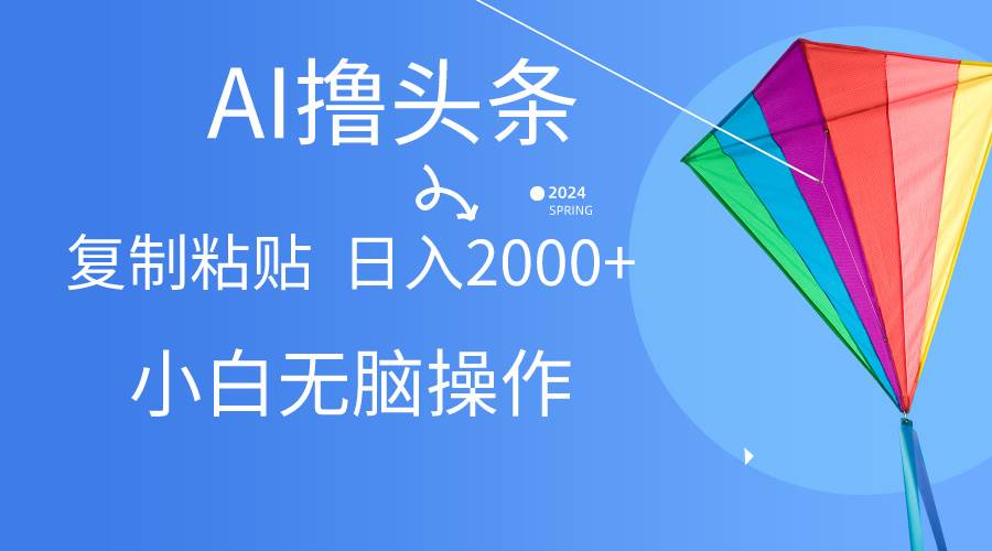 AI一键生成爆款文章撸头条,无脑操作，复制粘贴轻松,日入2000+-2Y资源网