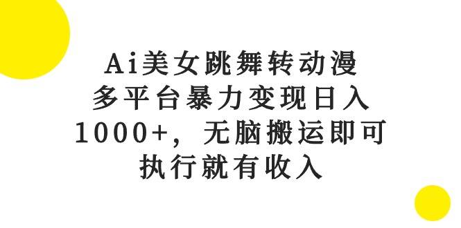 Ai美女跳舞转动漫，多平台暴力变现日入1000+，无脑搬运即可，执行就有收入 - 2Y资源-2Y资源