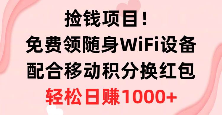 捡钱项目！免费领随身WiFi设备+移动积分换红包，有手就行，轻松日赚1000+ - 2Y资源-2Y资源