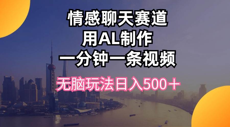 情感聊天赛道用al制作一分钟一条视频无脑玩法日入500＋ - 2Y资源-2Y资源