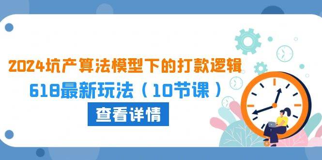 2024坑产算法 模型下的打款逻辑：618最新玩法（10节课） - 2Y资源-2Y资源