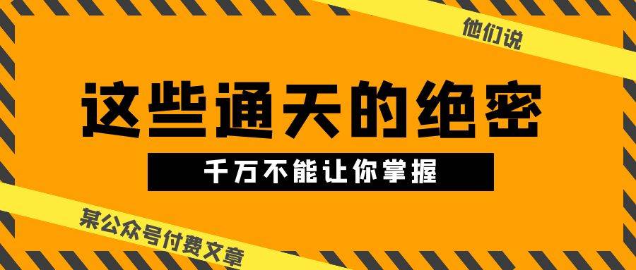 某公众号付费文章《他们说 “ 这些通天的绝密，千万不能让你掌握! ”》-2Y资源