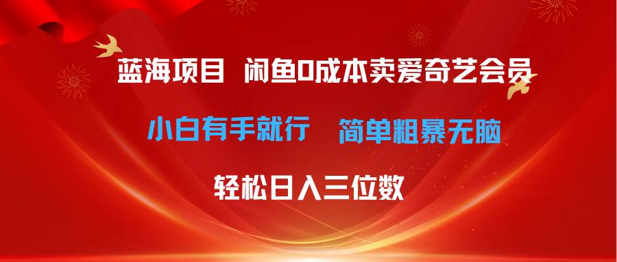 最新蓝海项目咸鱼零成本卖爱奇艺会员小白有手就行 无脑操作轻松日入三位数-2Y资源