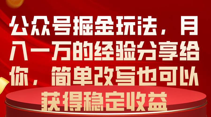 公众号掘金玩法，月入一万的经验分享给你，简单改写也可以获得稳定收益-2Y资源