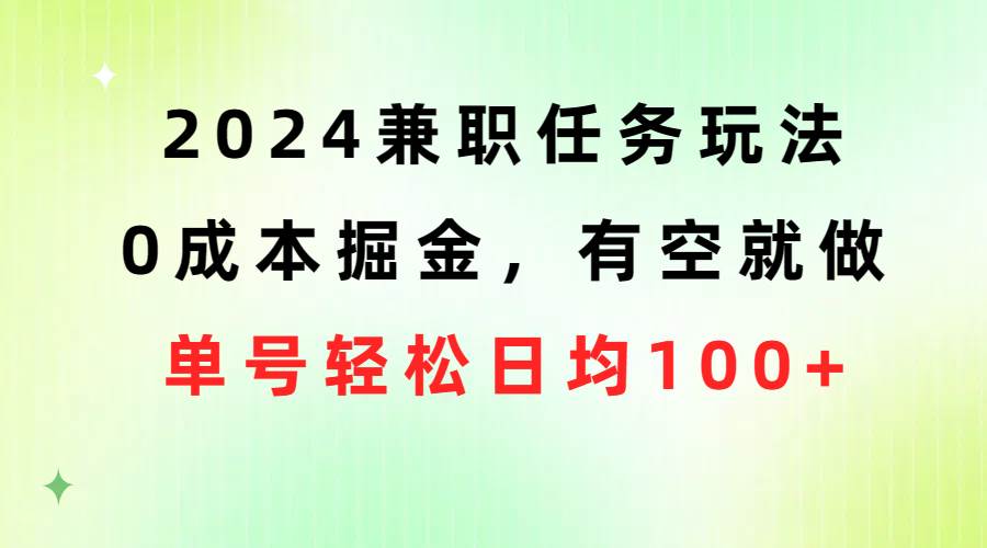 2024兼职任务玩法 0成本掘金，有空就做 单号轻松日均100+-2Y资源