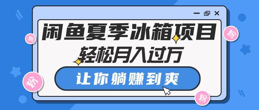 闲鱼夏季冰箱项目，轻松月入过万，让你躺赚到爽-2Y资源