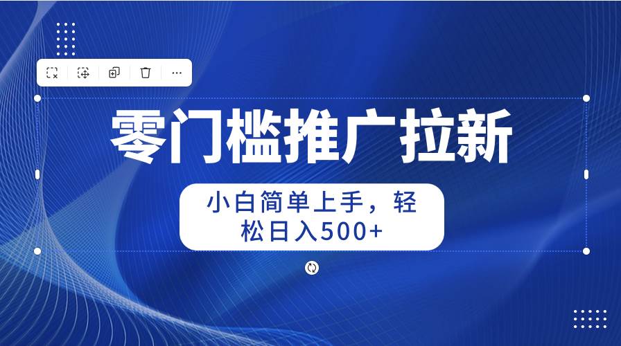 零门槛推广拉新，小白简单上手，轻松日入500+-2Y资源