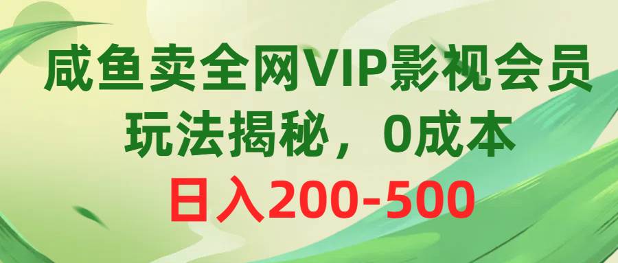 咸鱼卖全网VIP影视会员，玩法揭秘，0成本日入200-500 - 2Y资源-2Y资源