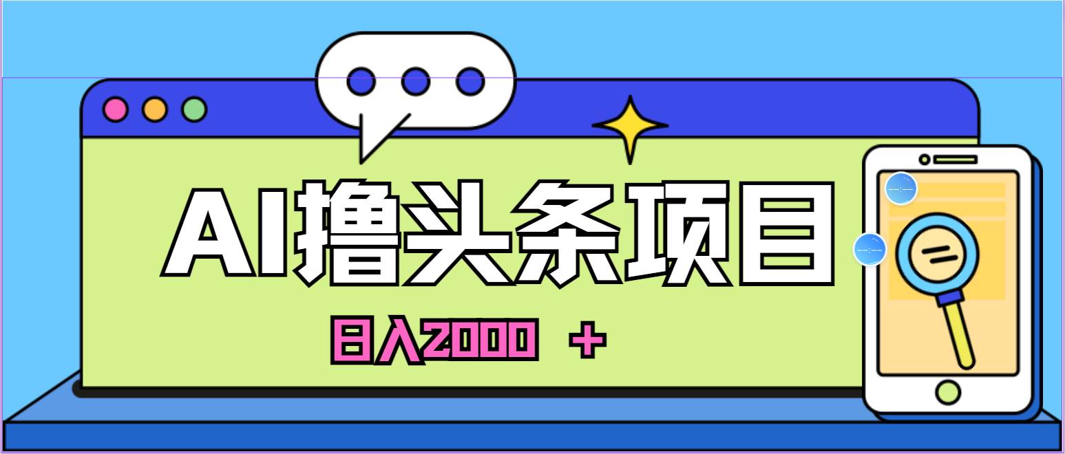 蓝海项目，AI撸头条，当天起号，第二天见收益，小白可做，日入2000＋的... - 2Y资源-2Y资源