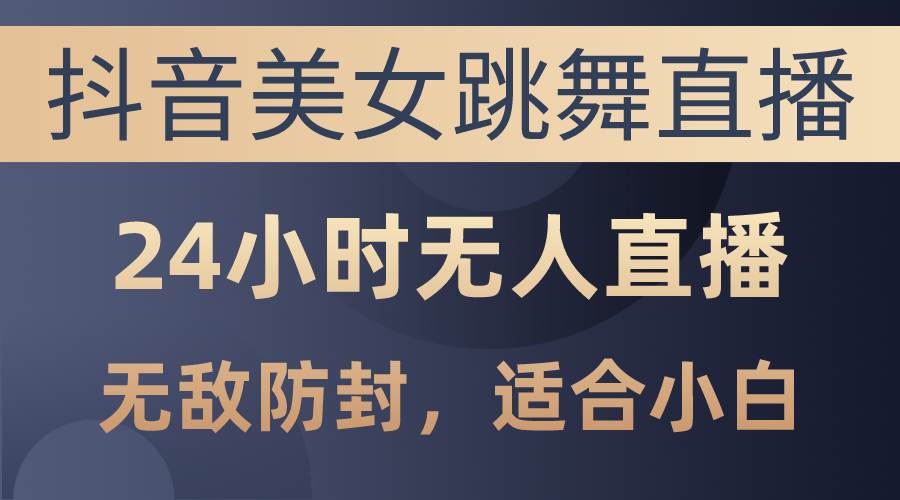 抖音美女跳舞直播，日入3000+，24小时无人直播，无敌防封技术，小白最…-2Y资源