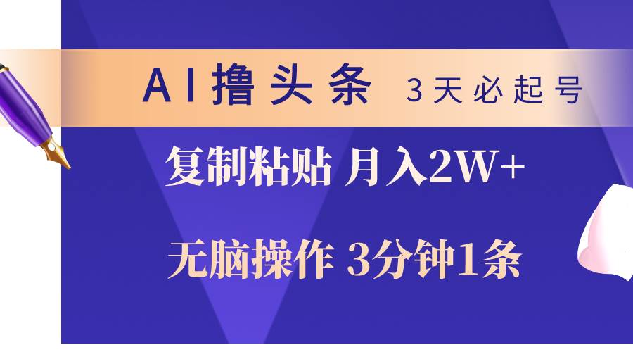 AI撸头条3天必起号，无脑操作3分钟1条，复制粘贴轻松月入2W+-2Y资源