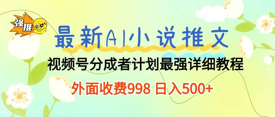 最新AI小说推文视频号分成计划 最强详细教程  日入500+-2Y资源