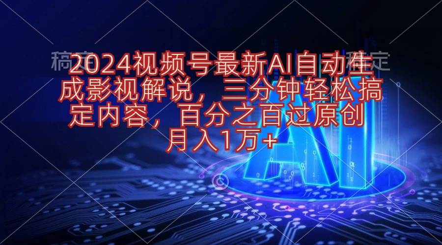 2024视频号最新AI自动生成影视解说，三分钟轻松搞定内容，百分之百过原…-2Y资源