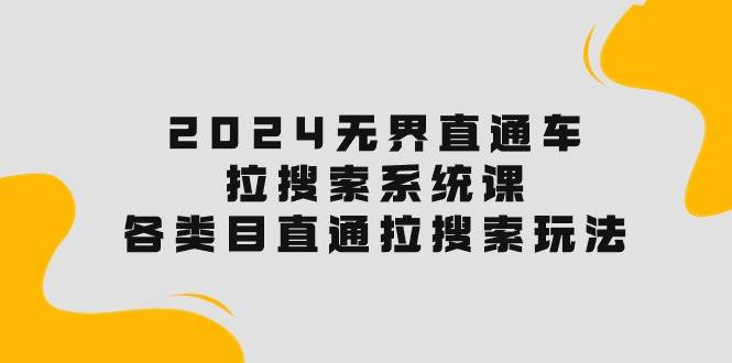 2024无界直通车·拉搜索系统课：各类目直通车 拉搜索玩法！ - 2Y资源-2Y资源