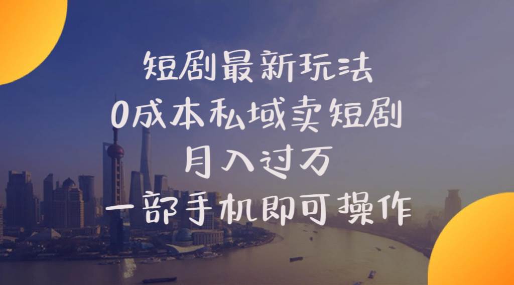 短剧最新玩法    0成本私域卖短剧     月入过万     一部手机即可操作-2Y资源