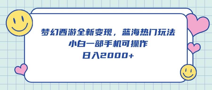 梦幻西游全新变现，蓝海热门玩法，小白一部手机可操作，日入2000+-2Y资源网
