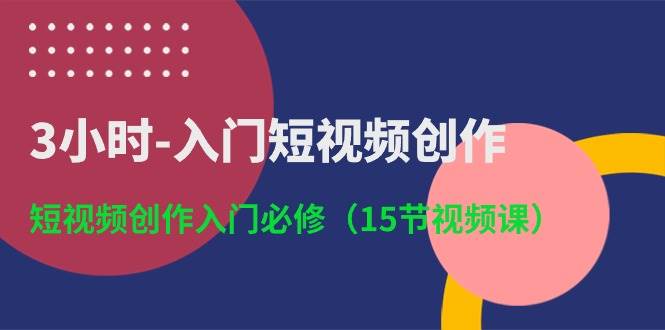 3小时-入门短视频创作：短视频创作入门必修（15节视频课）-2Y资源