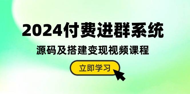 2024付费进群系统，源码及搭建变现视频课程（教程+源码）-2Y资源网