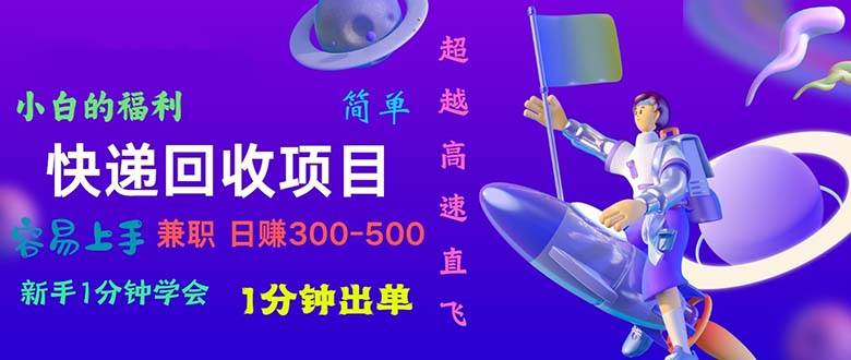 快递回收项目，小白一分钟学会，一分钟出单，可长期干，日赚300~800-2Y资源