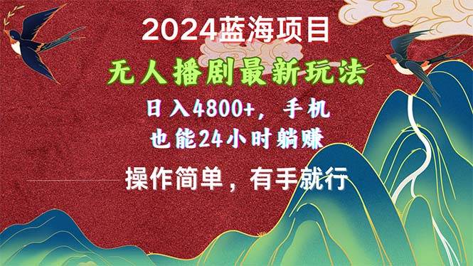 2024蓝海项目，无人播剧最新玩法，日入4800+，手机也能操作简单有手就行-2Y资源