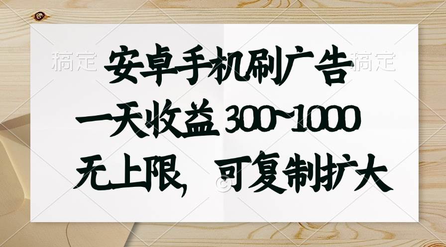 安卓手机刷广告。一天收益300~1000，无上限，可批量复制扩大-2Y资源